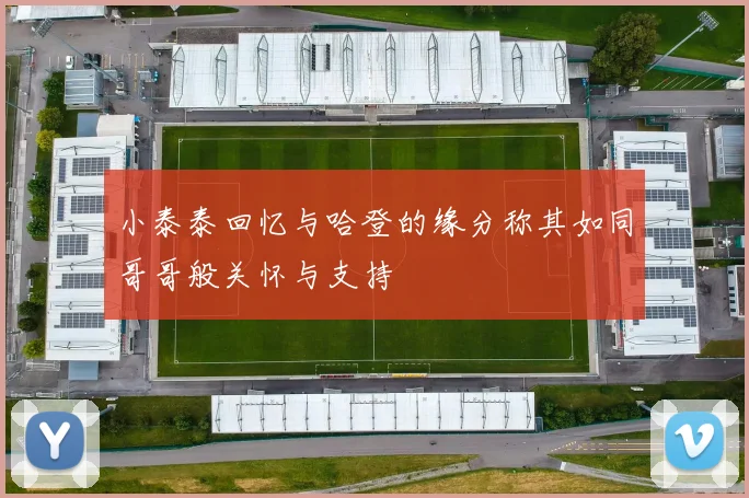 小泰泰回忆与哈登的缘分称其如同哥哥般关怀与支持