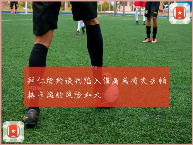 拜仁续约谈判陷入僵局或将失去帕梅卡诺的风险加大