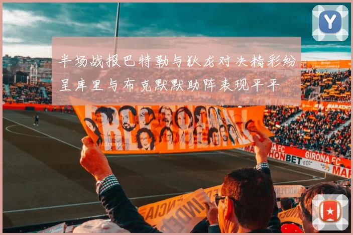半场战报巴特勒与狄龙对决精彩纷呈库里与布克默默助阵表现平平
