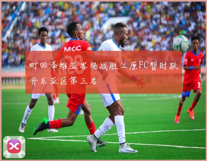 町田泽维亚客场战胜江原FC暂时跃升东亚区第三名
