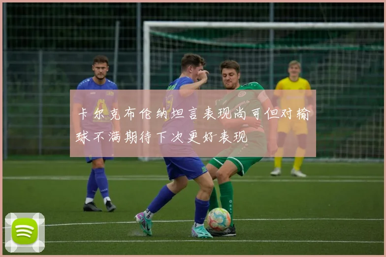 卡尔克布伦纳坦言表现尚可但对输球不满期待下次更好表现