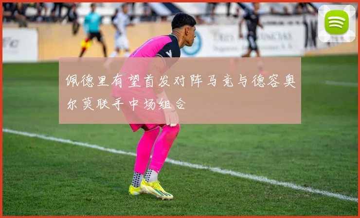 佩德里有望首发对阵马竞与德容奥尔莫联手中场组合