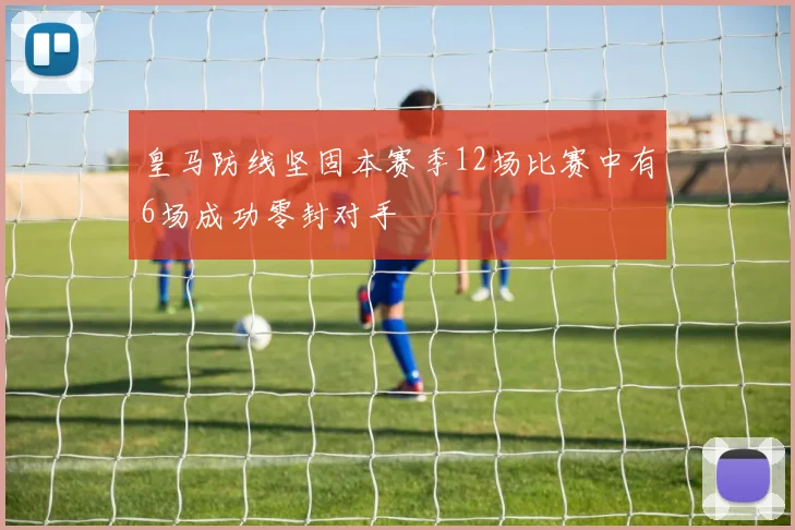 皇马防线坚固本赛季12场比赛中有6场成功零封对手