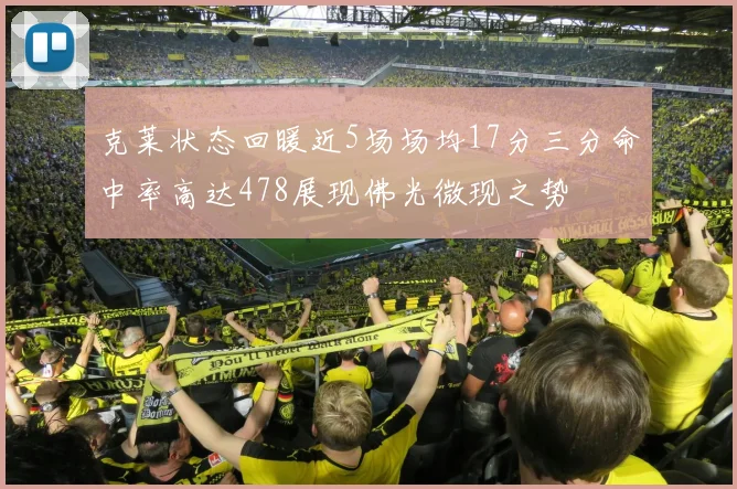 克莱状态回暖近5场场均17分三分命中率高达478展现佛光微现之势