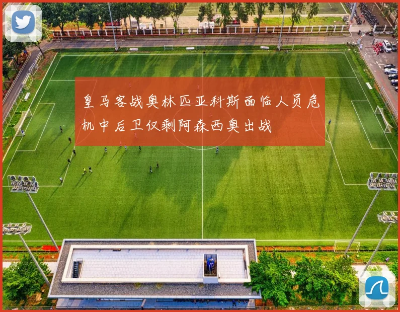 皇马客战奥林匹亚科斯面临人员危机中后卫仅剩阿森西奥出战