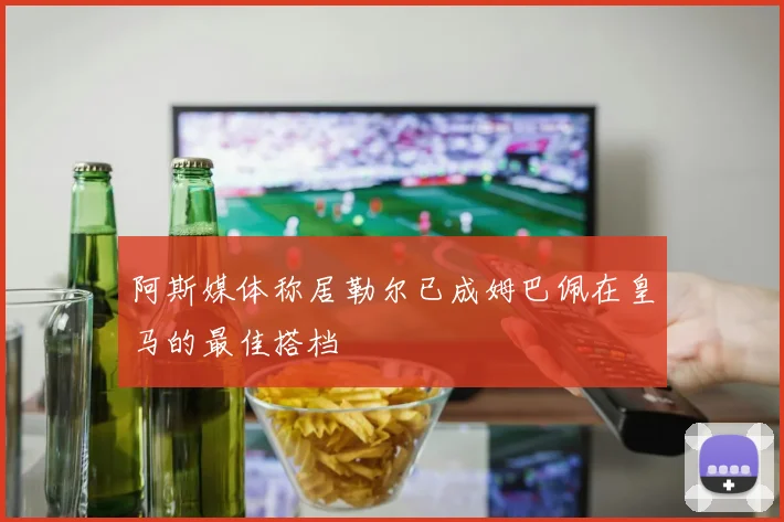 阿斯媒体称居勒尔已成姆巴佩在皇马的最佳搭档