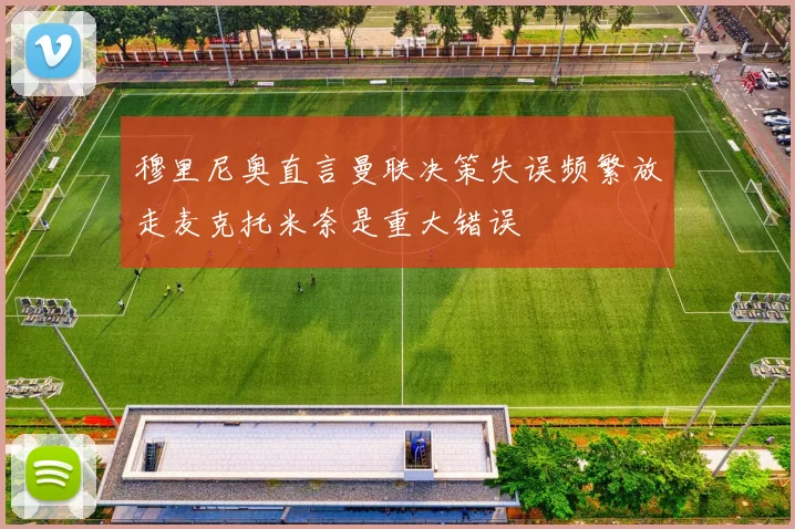 穆里尼奥直言曼联决策失误频繁放走麦克托米奈是重大错误