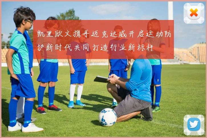 凯里欧文携手迈克达威开启运动防护新时代共同打造行业新标杆
