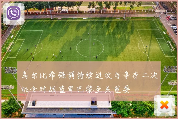 乌尔比希强调持续进攻与争夺二次机会对战蓝军巴黎至关重要