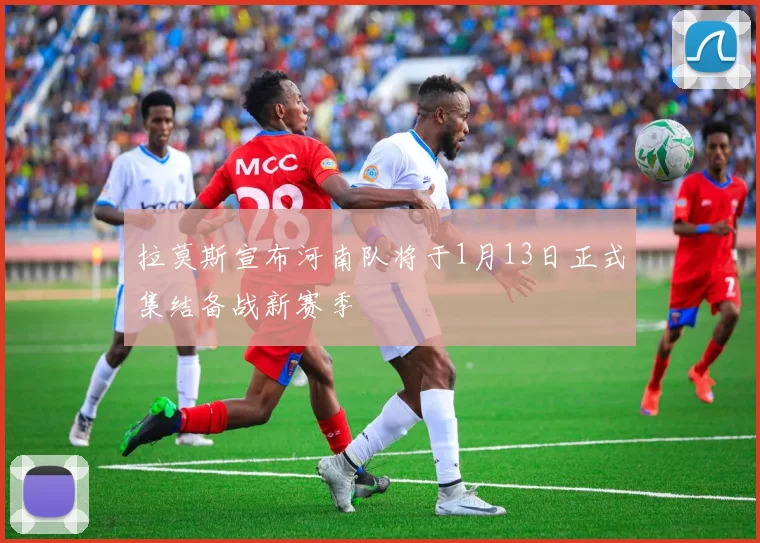 拉莫斯宣布河南队将于1月13日正式集结备战新赛季