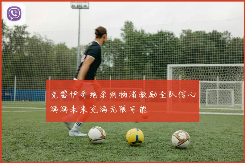 克雷伊奇绝杀利物浦激励全队信心满满未来充满无限可能