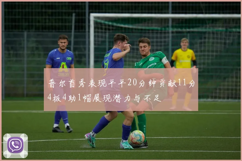 普尔首秀表现平平20分钟贡献11分4板4助1帽展现潜力与不足
