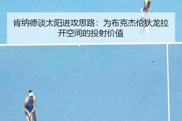 肯纳德谈太阳进攻思路：为布克杰伦狄龙拉开空间的投射价值